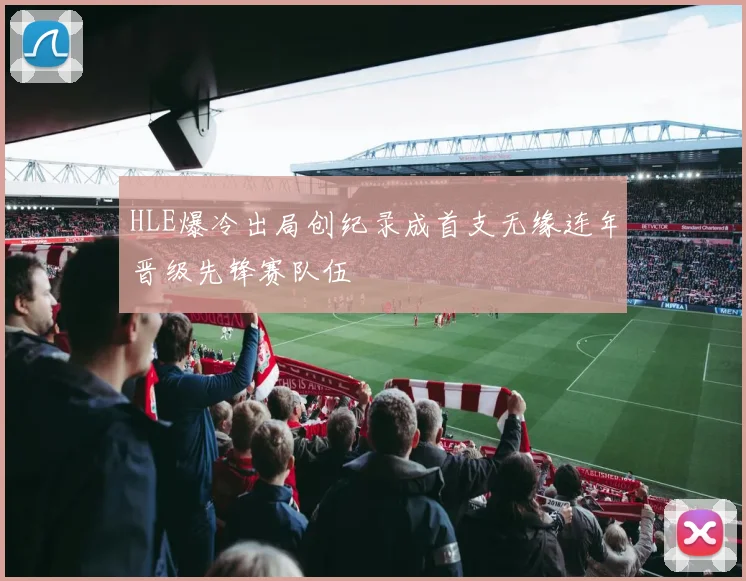 HLE爆冷出局创纪录成首支无缘连年晋级先锋赛队伍