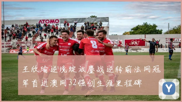 王欣瑜逆境绽放鏖战逆转前法网冠军首进澳网32强创生涯里程碑