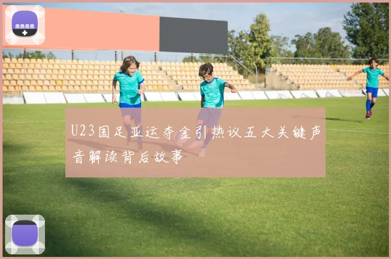 U23国足亚运夺金引热议五大关键声音解读背后故事